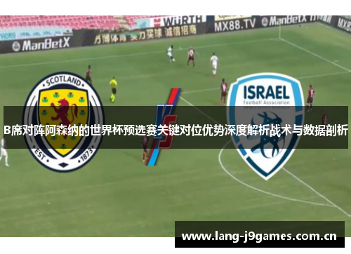 B席对阵阿森纳的世界杯预选赛关键对位优势深度解析战术与数据剖析 B席对阵阿森纳的世界杯预选赛关键对位优势深度解析战术与数据剖析