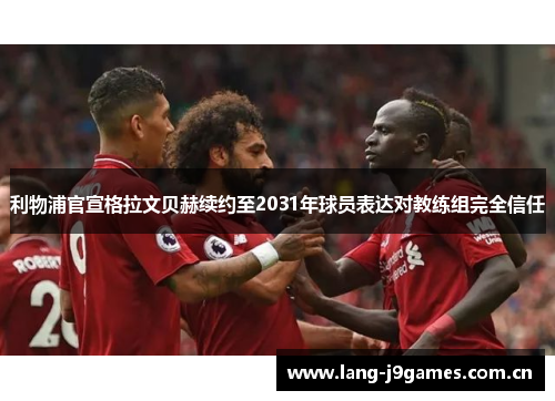 利物浦官宣格拉文贝赫续约至2031年球员表达对教练组完全信任 利物浦官宣格拉文贝赫续约至2031年球员表达对教练组完全信任