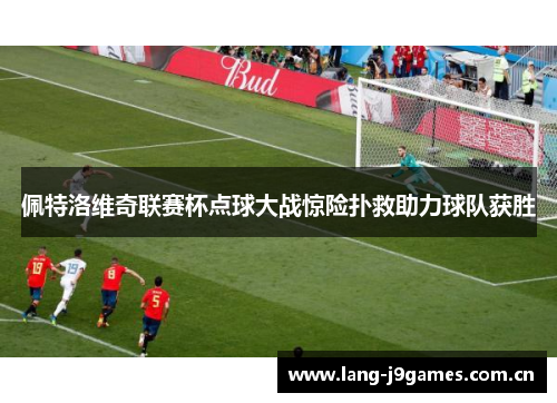 佩特洛维奇联赛杯点球大战惊险扑救助力球队获胜 佩特洛维奇联赛杯点球大战惊险扑救助力球队获胜