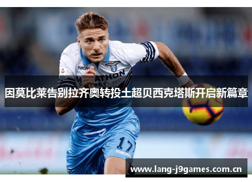 因莫比莱告别拉齐奥转投土超贝西克塔斯开启新篇章 因莫比莱告别拉齐奥转投土超贝西克塔斯开启新篇章