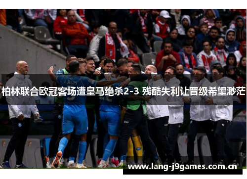 柏林联合欧冠客场遭皇马绝杀2-3 残酷失利让晋级希望渺茫 柏林联合欧冠客场遭皇马绝杀2-3 残酷失利让晋级希望渺茫